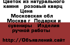 Цветок из натурального камня  (розовый кварц) › Цена ­ 1 500 - Московская обл., Москва г. Подарки и сувениры » Изделия ручной работы   